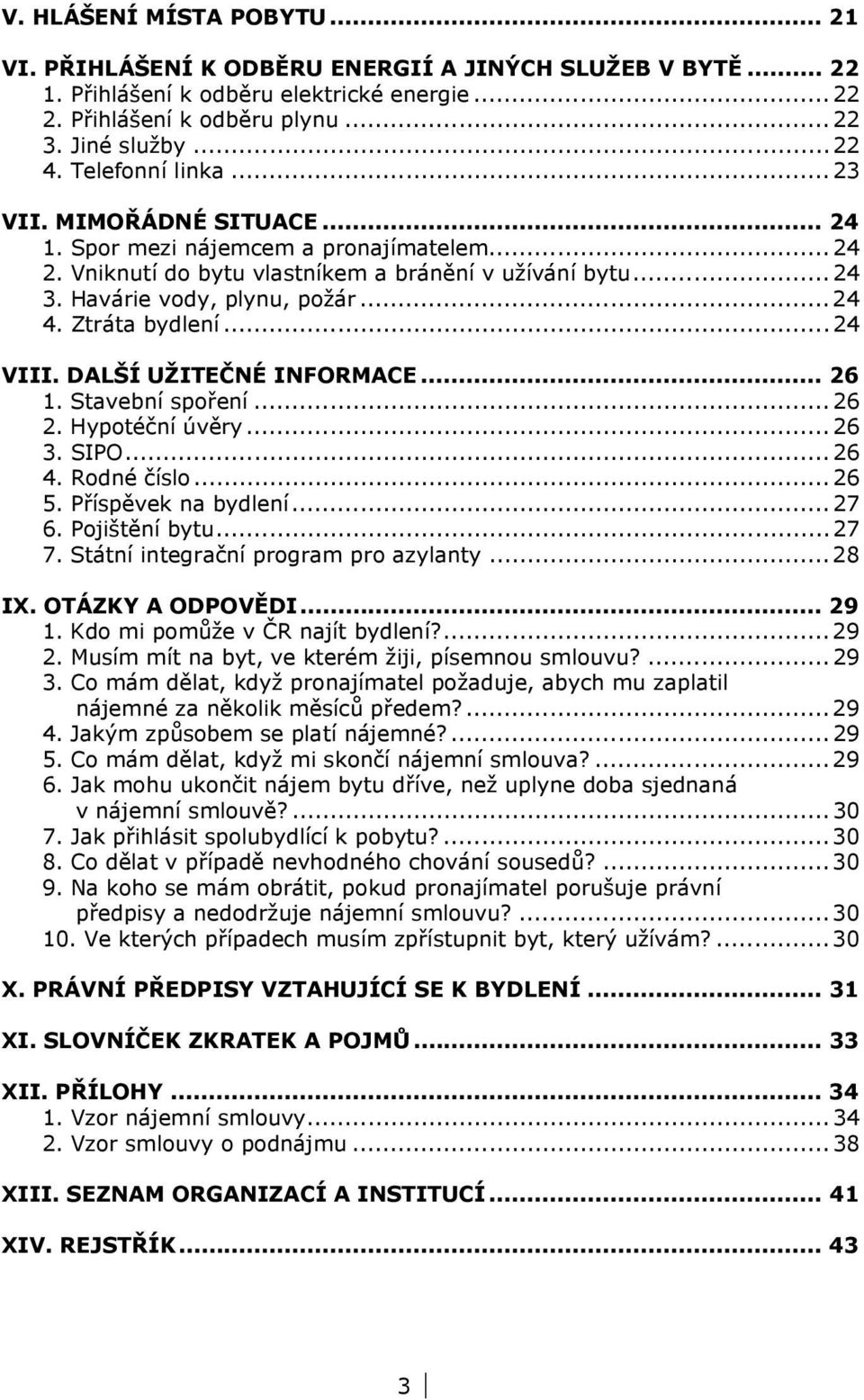 Ztráta bydlení... 24 VIII. DALŠÍ UŽITEČNÉ INFORMACE... 26 1. Stavební spoření... 26 2. Hypotéční úvěry... 26 3. SIPO... 26 4. Rodné číslo... 26 5. Příspěvek na bydlení... 27 6. Pojištění bytu... 27 7.