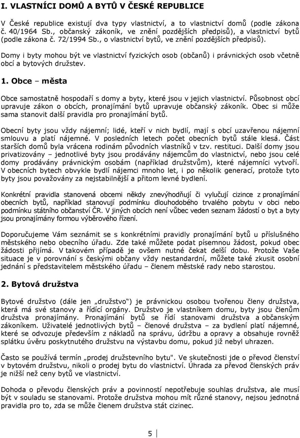 Domy i byty mohou být ve vlastnictví fyzických osob (občanů) i právnických osob včetně obcí a bytových družstev. 1. Obce města Obce samostatně hospodaří s domy a byty, které jsou v jejich vlastnictví.