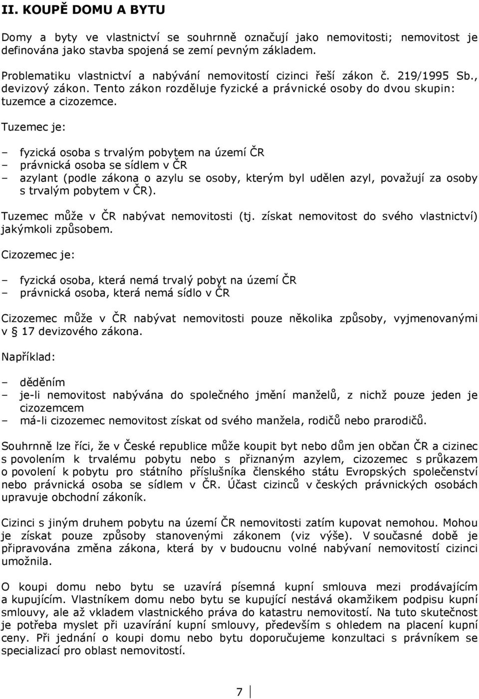 Tuzemec je: fyzická osoba s trvalým pobytem na území ČR právnická osoba se sídlem v ČR azylant (podle zákona o azylu se osoby, kterým byl udělen azyl, považují za osoby s trvalým pobytem v ČR).