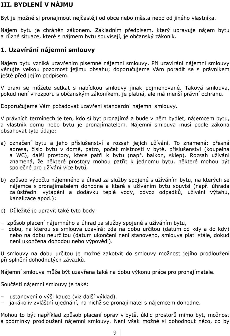 Při uzavírání nájemní smlouvy věnujte velkou pozornost jejímu obsahu; doporučujeme Vám poradit se s právníkem ještě před jejím podpisem. V praxi se můžete setkat s nabídkou smlouvy jinak pojmenované.