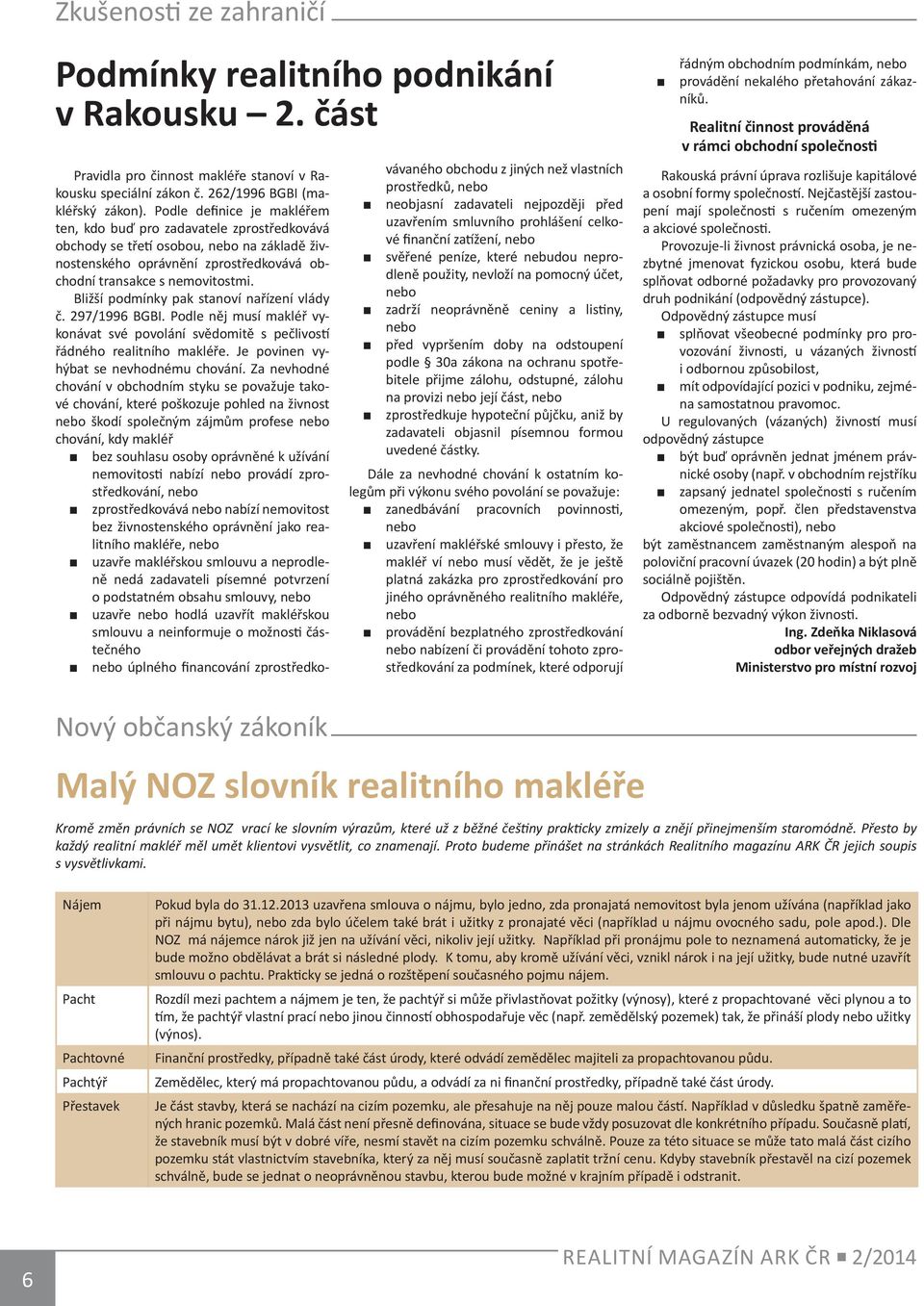 Bližší podmínky pak stanoví nařízení vlády č. 297/1996 BGBI. Podle něj musí makléř vykonávat své povolání svědomitě s pečlivostí řádného realitního makléře. Je povinen vyhýbat se nevhodnému chování.