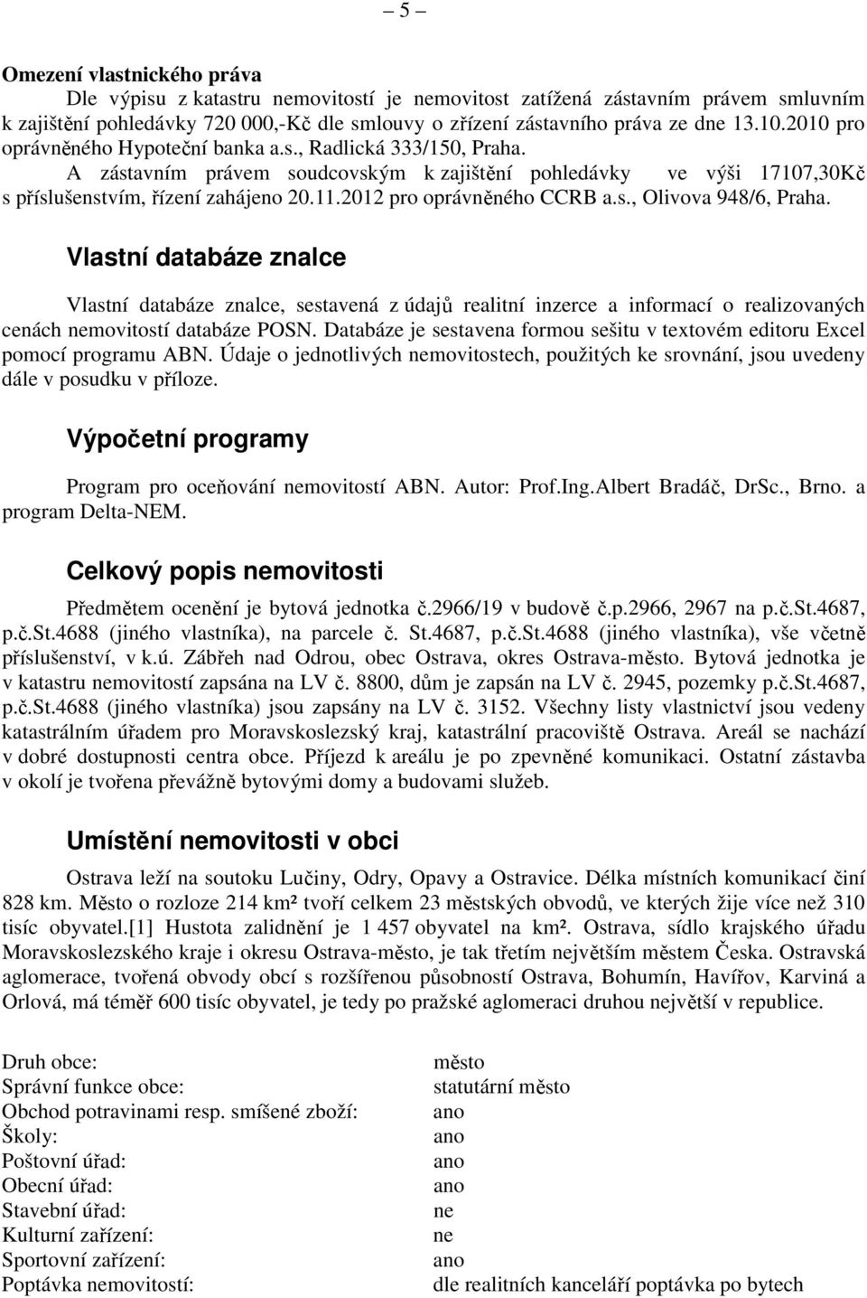 2012 pro oprávněného CCRB a.s., Olivova 948/6, Praha. Vlastní databáze znalce Vlastní databáze znalce, sestavená z údajů realitní inzerce a informací o realizovaných cenách nemovitostí databáze POSN.