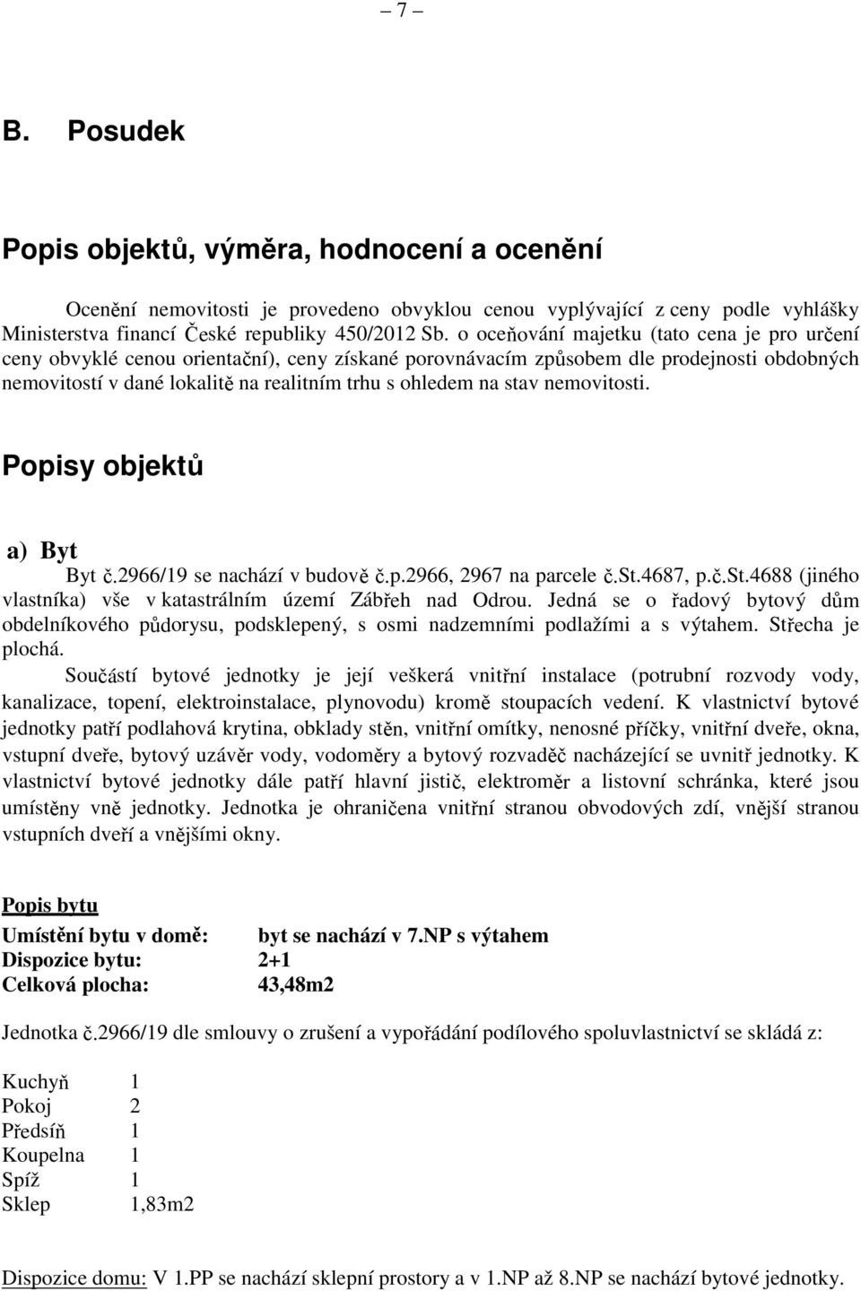 stav nemovitosti. Popisy objektů a) Byt Byt č.2966/19 se nachází v budově č.p.2966, 2967 na parcele č.st.4687, p.č.st.4688 (jiného vlastníka) vše v katastrálním území Zábřeh nad Odrou.