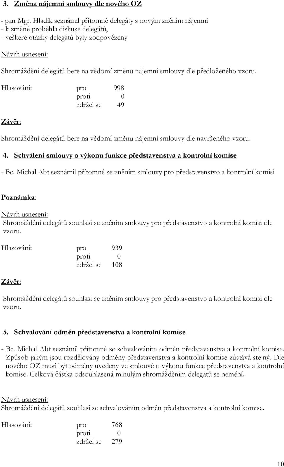 předloženého vzoru. Hlasování: pro 998 zdržel se 49 Shromáždění delegátů bere na vědomí změnu nájemní smlouvy dle navrženého vzoru. 4. Schválení smlouvy o výkonu funkce představenstva a kontrolní komise - Bc.