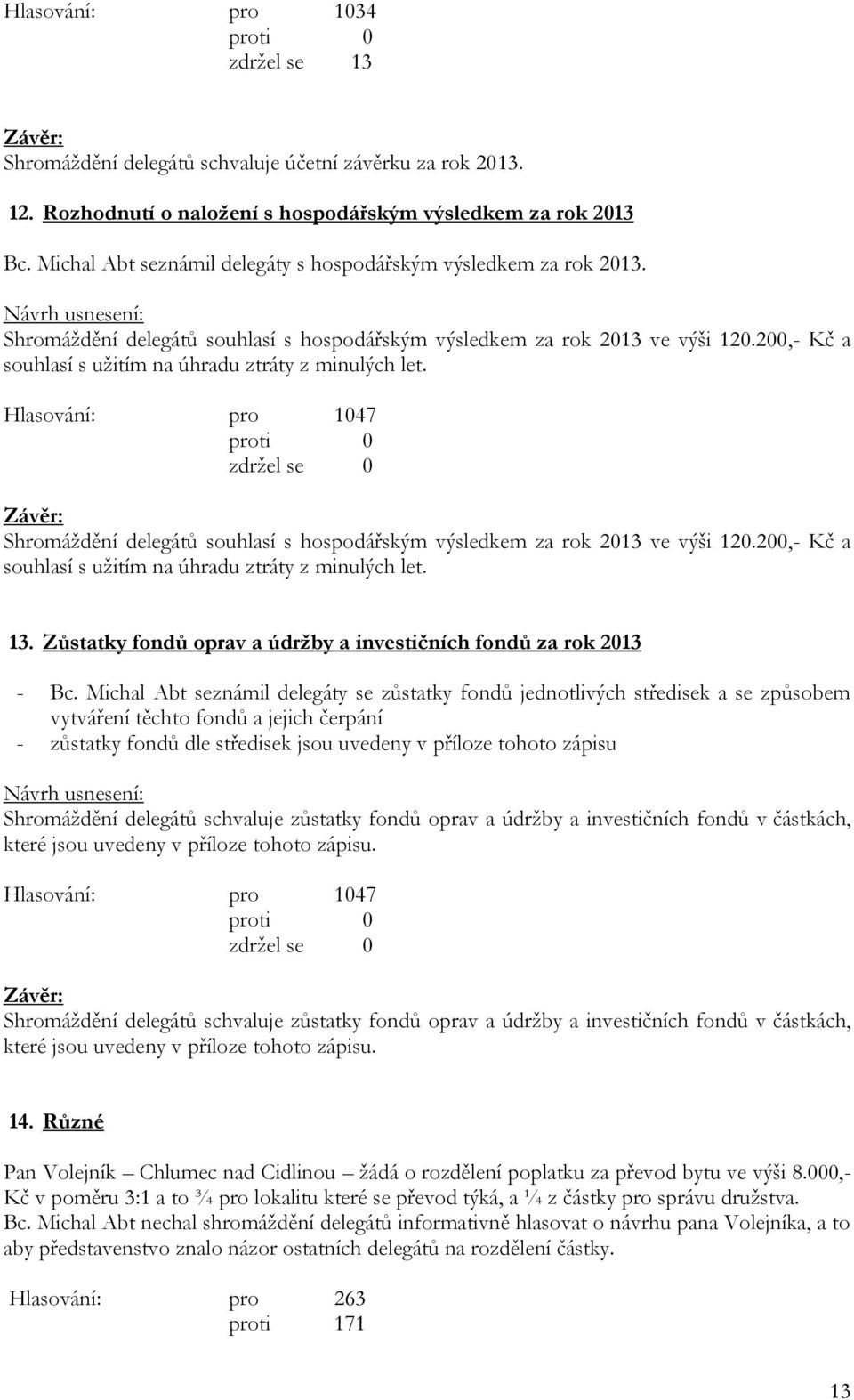 200,- Kč a souhlasí s užitím na úhradu ztráty z minulých let. Hlasování: pro 1047 zdržel se 0 Shromáždění delegátů souhlasí s hospodářským výsledkem za rok 2013 ve výši 120.