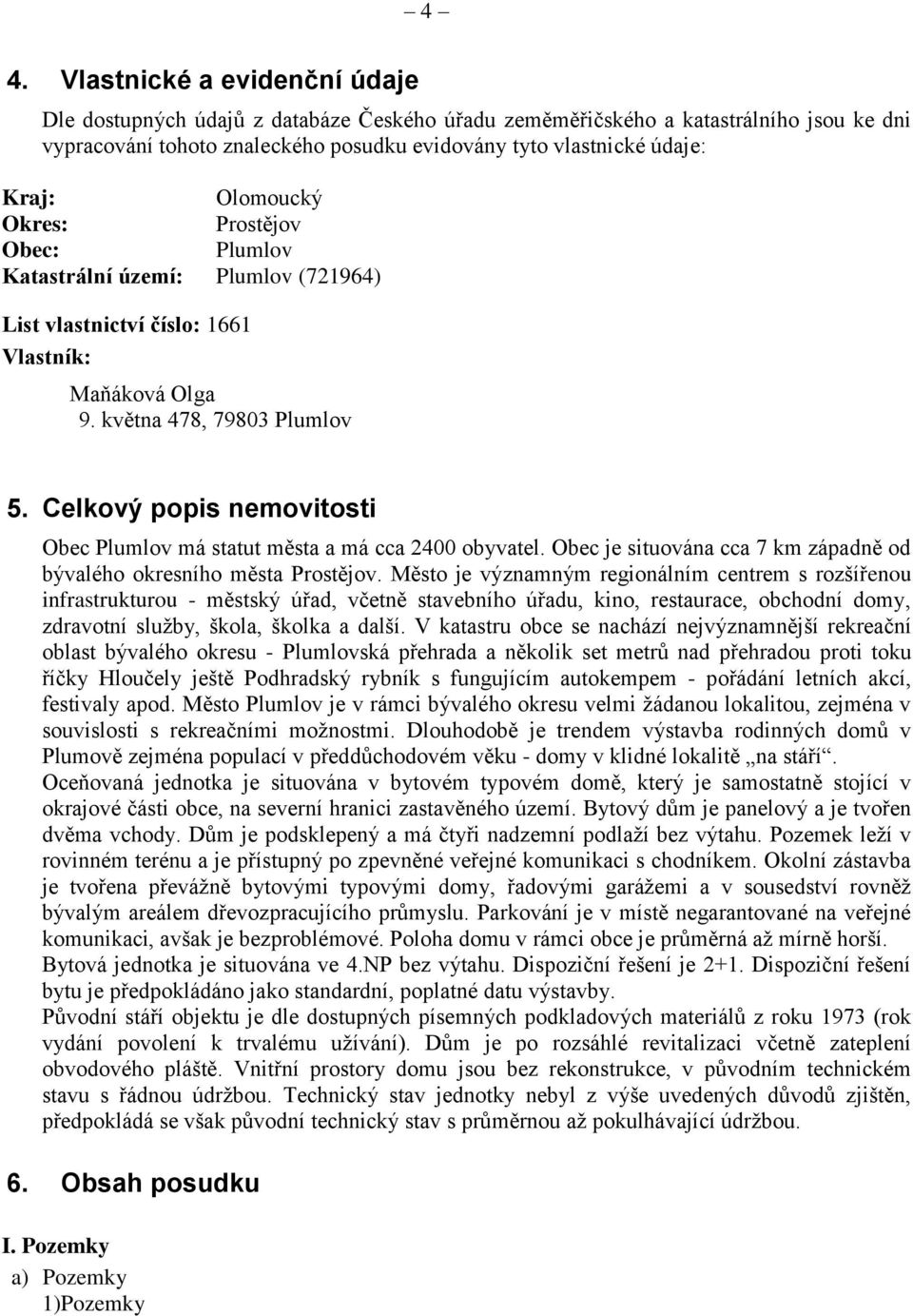 Celkový popis nemovitosti Obec Plumlov má statut města a má cca 2400 obyvatel. Obec je situována cca 7 km západně od bývalého okresního města Prostějov.