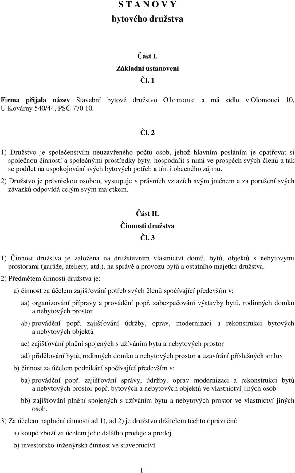 2 1) Družstvo je společenstvím neuzavřeného počtu osob, jehož hlavním posláním je opatřovat si společnou činností a společnými prostředky byty, hospodařit s nimi ve prospěch svých členů a tak se