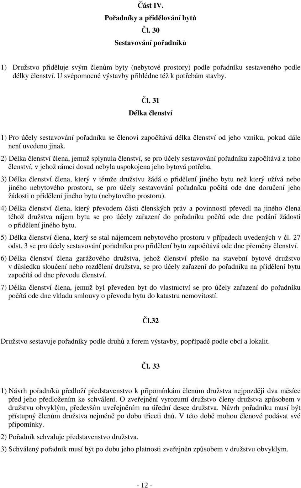 2) Délka členství člena, jemuž splynula členství, se pro účely sestavování pořadníku započítává z toho členství, v jehož rámci dosud nebyla uspokojena jeho bytová potřeba.