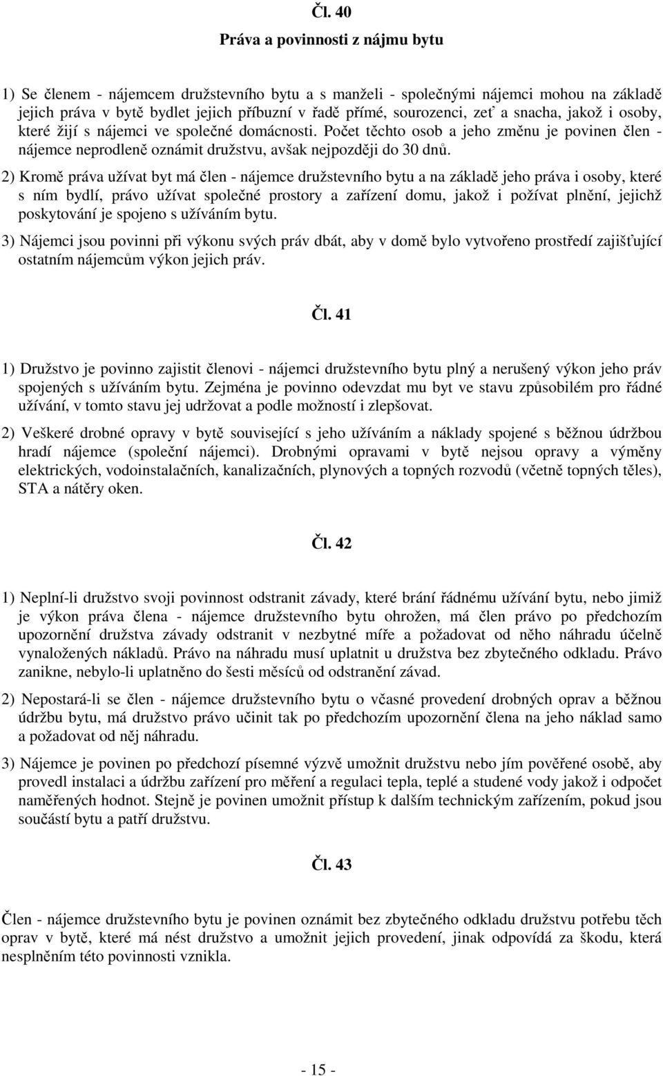 2) Kromě práva užívat byt má člen - nájemce družstevního bytu a na základě jeho práva i osoby, které s ním bydlí, právo užívat společné prostory a zařízení domu, jakož i požívat plnění, jejichž