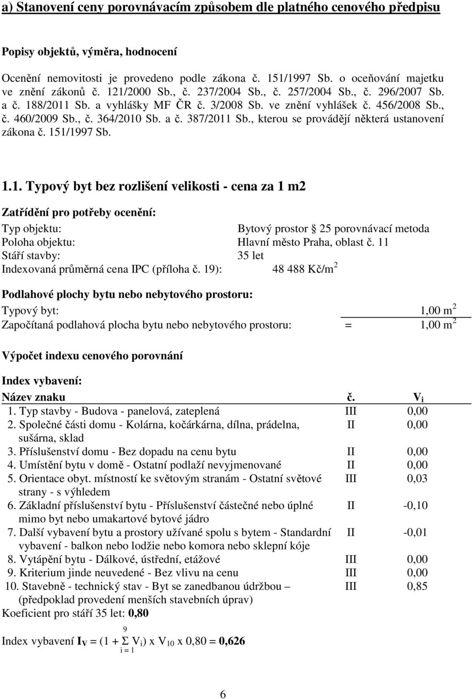 , č. 364/2010 Sb. a č. 387/2011 Sb., kterou se provádějí některá ustanovení zákona č. 151/1997 Sb. 1.1. Typový byt bez rozlišení velikosti - cena za 1 m2 Zatřídění pro potřeby ocenění: Typ objektu: Bytový prostor 25 porovnávací metoda Poloha objektu: Hlavní město Praha, oblast č.