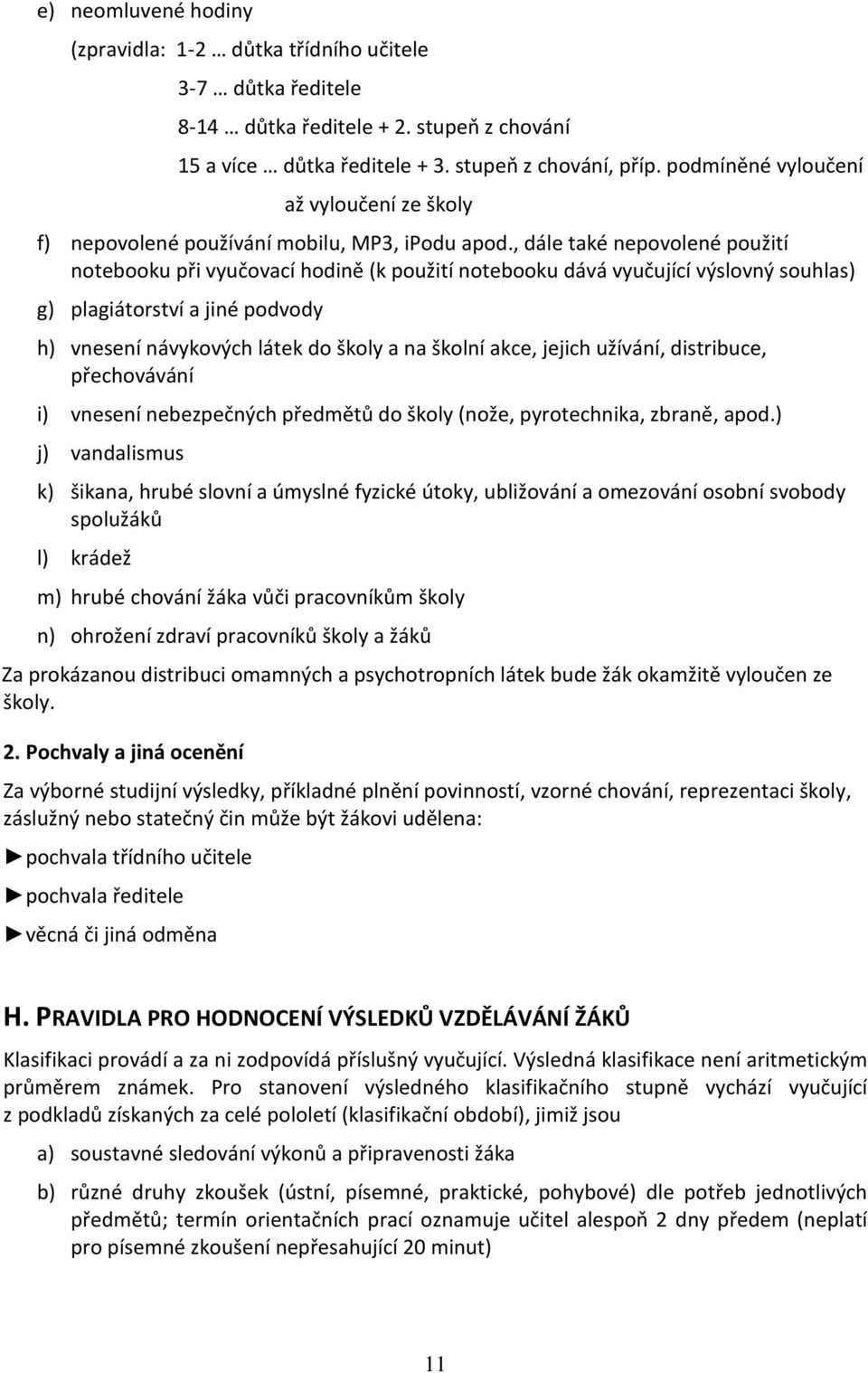 , dále také nepovolené použití notebooku při vyučovací hodině (k použití notebooku dává vyučující výslovný souhlas) g) plagiátorství a jiné podvody h) vnesení návykových látek do školy a na školní