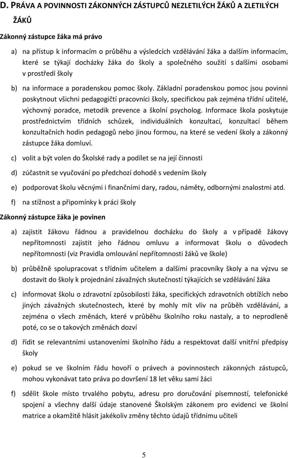 Základní poradenskou pomoc jsou povinni poskytnout všichni pedagogičtí pracovníci školy, specifickou pak zejména třídní učitelé, výchovný poradce, metodik prevence a školní psycholog.