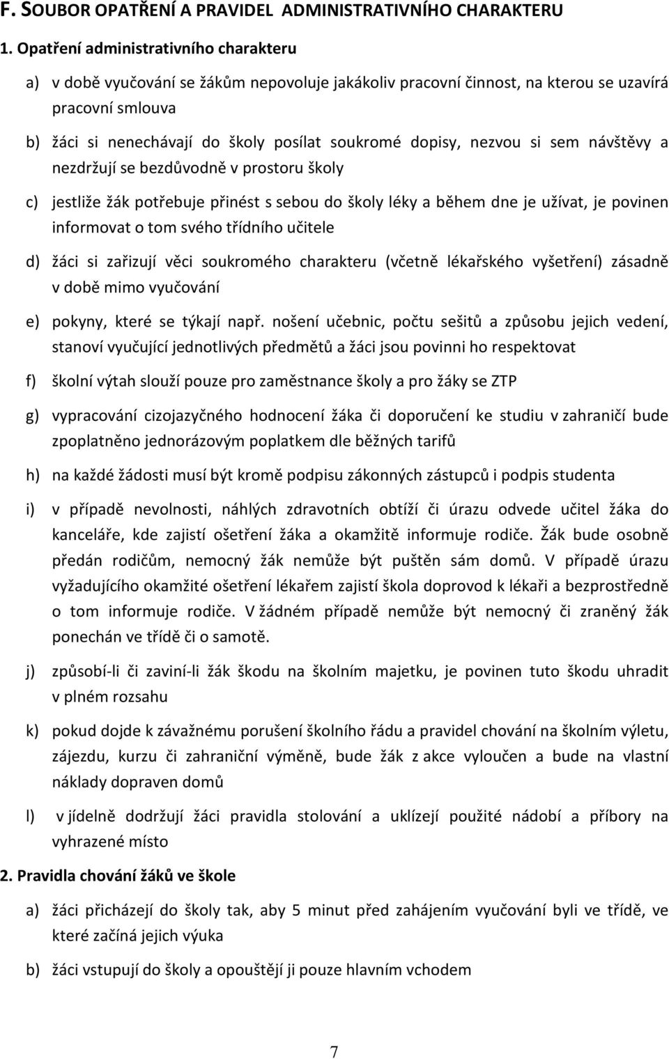 dopisy, nezvou si sem návštěvy a nezdržují se bezdůvodně v prostoru školy c) jestliže žák potřebuje přinést s sebou do školy léky a během dne je užívat, je povinen informovat o tom svého třídního