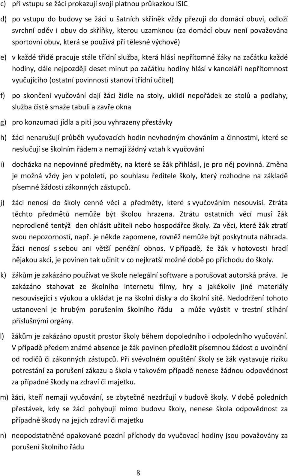 deset minut po začátku hodiny hlásí v kanceláři nepřítomnost vyučujícího (ostatní povinnosti stanoví třídní učitel) f) po skončení vyučování dají žáci židle na stoly, uklidí nepořádek ze stolů a