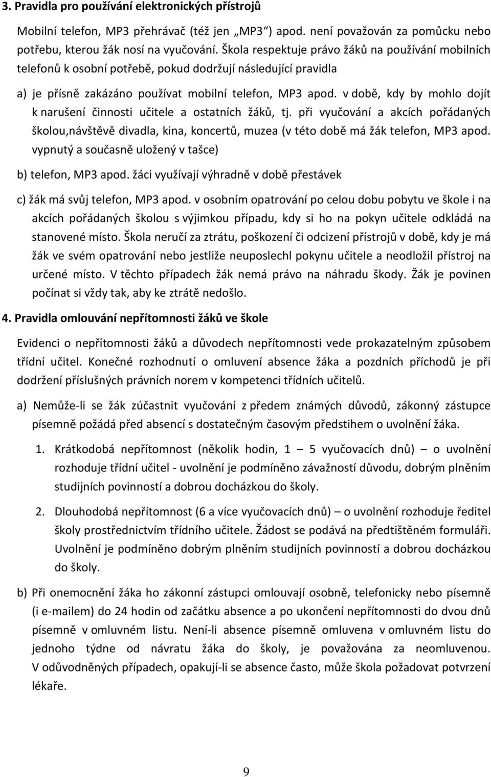 v době, kdy by mohlo dojít k narušení činnosti učitele a ostatních žáků, tj. při vyučování a akcích pořádaných školou,návštěvě divadla, kina, koncertů, muzea (v této době má žák telefon, MP3 apod.