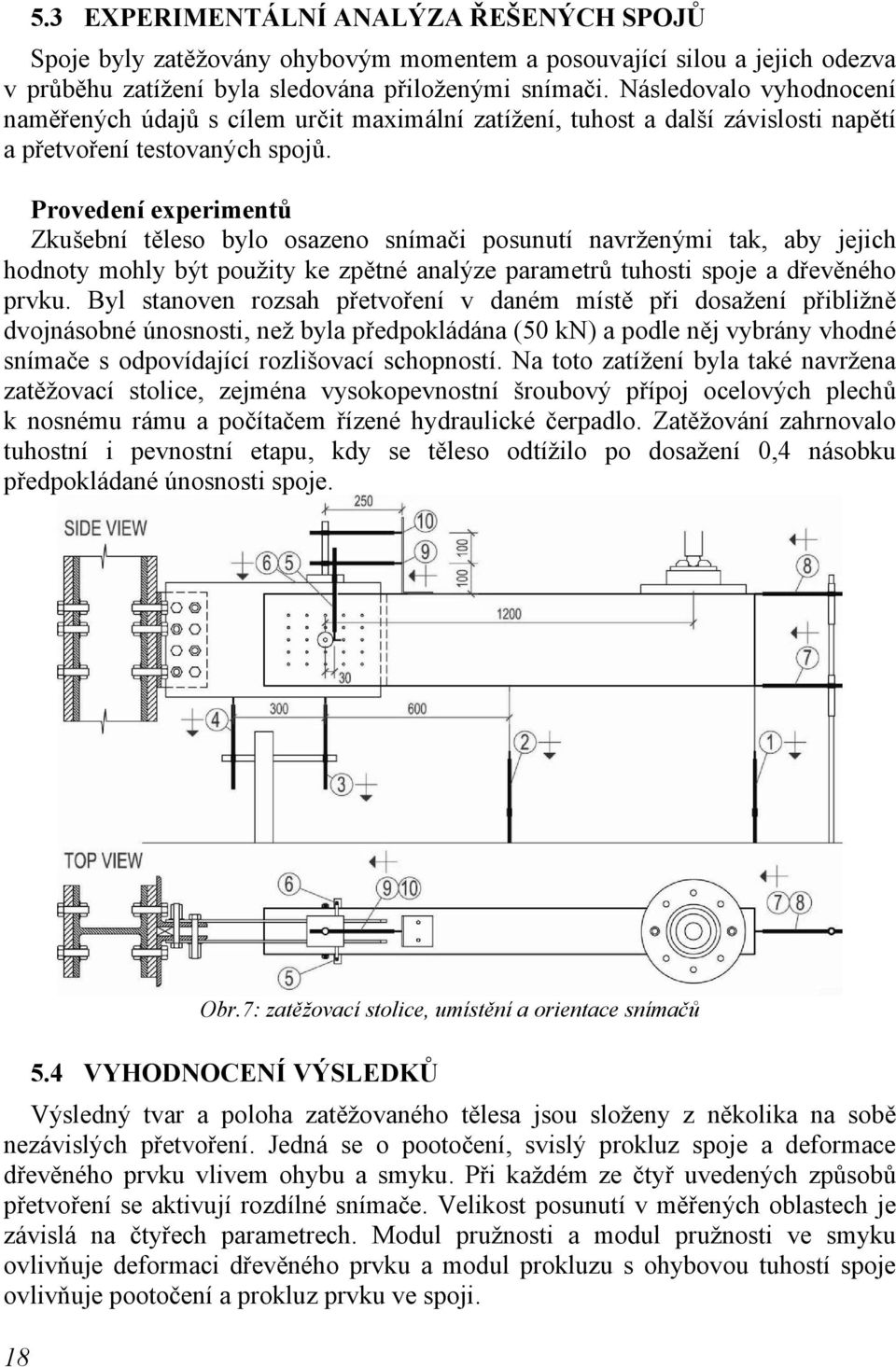 Provedení experimentů Zkušební těleso bylo osazeno snímači posunutí navrženými tak, aby jejich hodnoty mohly být použity ke zpětné analýze parametrů tuhosti spoje a dřevěného prvku.