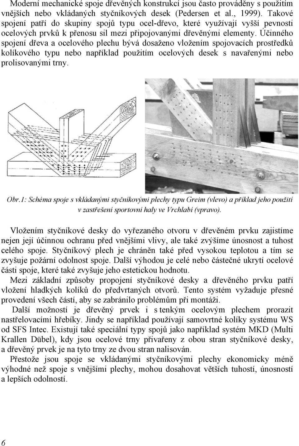 Účinného spojení dřeva a ocelového plechu bývá dosaženo vložením spojovacích prostředků kolíkového typu nebo například použitím ocelových desek s navařenými nebo prolisovanými trny. Obr.