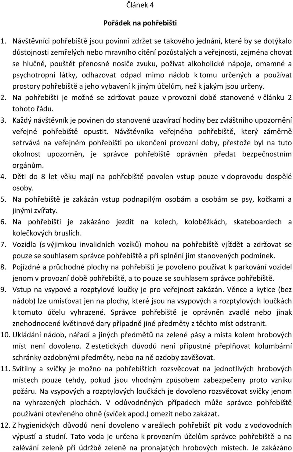 nosiče zvuku, požívat alkoholické nápoje, omamné a psychotropní látky, odhazovat odpad mimo nádob k tomu určených a používat prostory pohřebiště a jeho vybavení k jiným účelům, než k jakým jsou