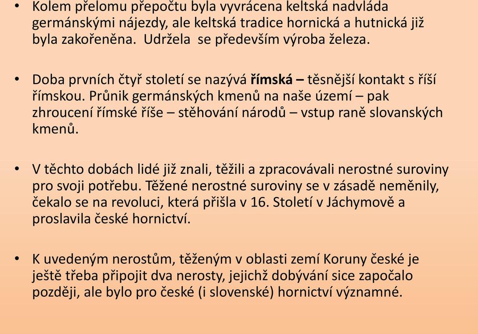 V těchto dobách lidé již znali, těžili a zpracovávali nerostné suroviny pro svoji potřebu. Těžené nerostné suroviny se v zásadě neměnily, čekalo se na revoluci, která přišla v 16.