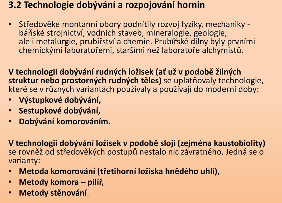 V technologii dobývání rudných ložisek (ať už v podobě žilných struktur nebo prostorných rudných těles) se uplatňovaly technologie, které se v různých variantách používaly a používají do moderní