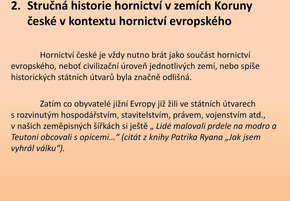 Zatím co obyvatelé jižní Evropy již žili ve státních útvarech s rozvinutým hospodářstvím, stavitelstvím, právem, vojenstvím atd.