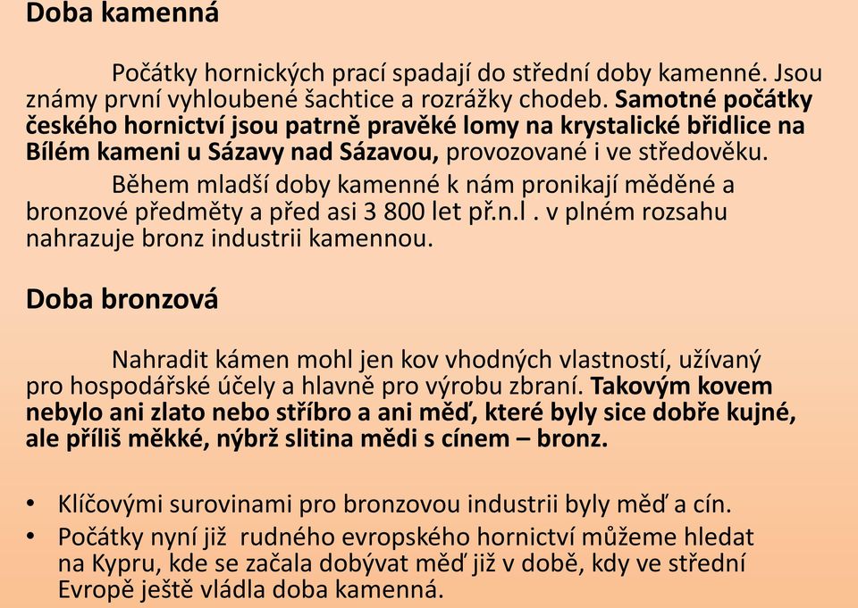 Během mladší doby kamenné k nám pronikají měděné a bronzové předměty a před asi 3 800 let př.n.l. v plném rozsahu nahrazuje bronz industrii kamennou.