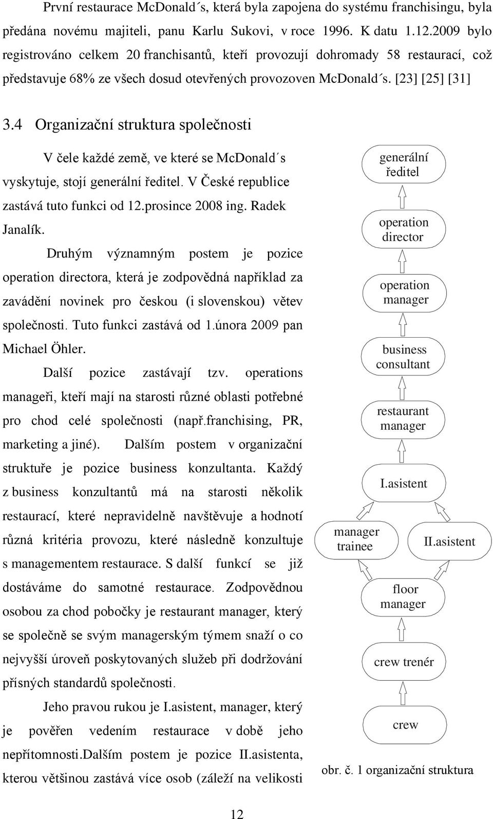 4 Organizační struktura společnosti V čele každé země, ve které se McDonald s vyskytuje, stojí generální ředitel. V České republice zastává tuto funkci od 12.prosince 2008 ing. Radek Janalík.