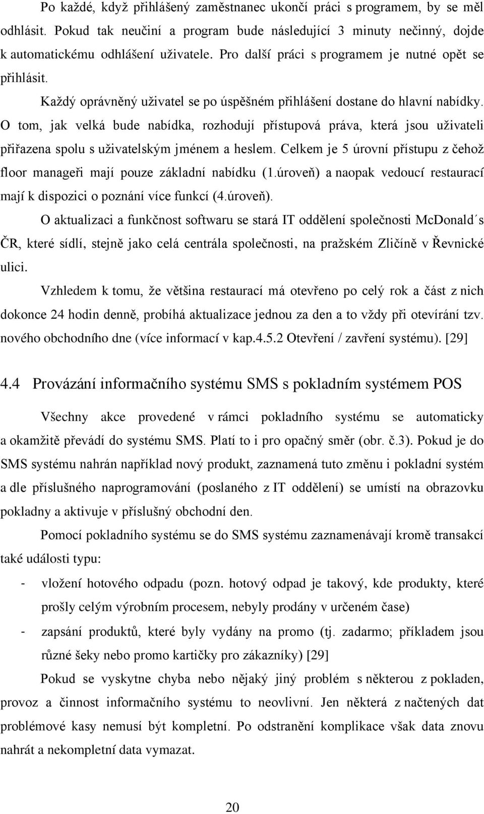 O tom, jak velká bude nabídka, rozhodují přístupová práva, která jsou uživateli přiřazena spolu s uživatelským jménem a heslem.