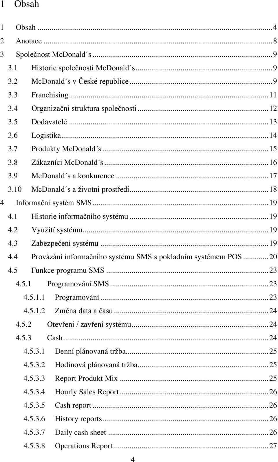 10 McDonald s a životní prostředí... 18 4 Informační systém SMS... 19 4.1 Historie informačního systému... 19 4.2 Využití systému... 19 4.3 Zabezpečení systému... 19 4.4 Provázání informačního systému SMS s pokladním systémem POS.