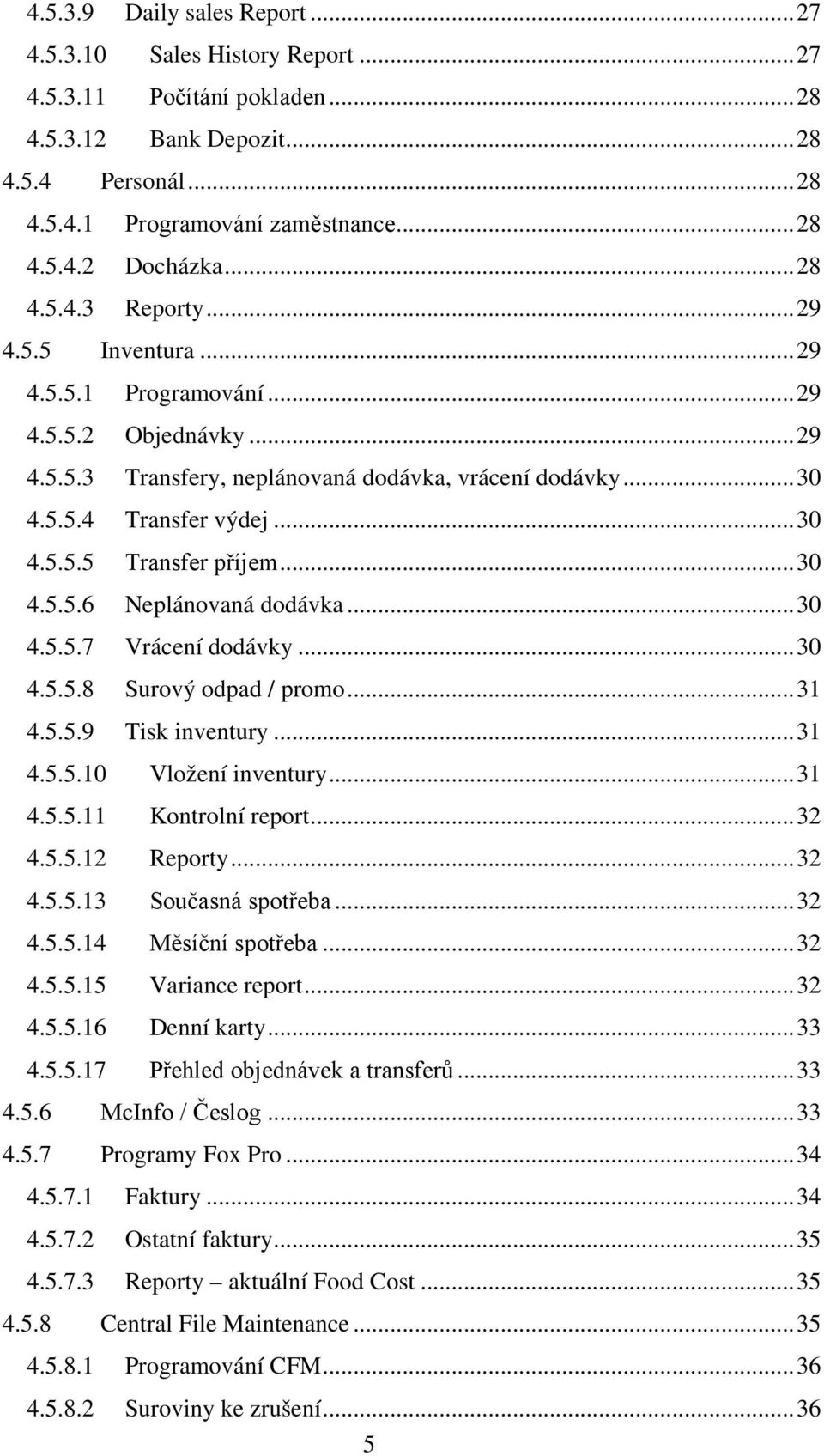 .. 30 4.5.5.6 Neplánovaná dodávka... 30 4.5.5.7 Vrácení dodávky... 30 4.5.5.8 Surový odpad / promo... 31 4.5.5.9 Tisk inventury... 31 4.5.5.10 Vložení inventury... 31 4.5.5.11 Kontrolní report... 32 4.