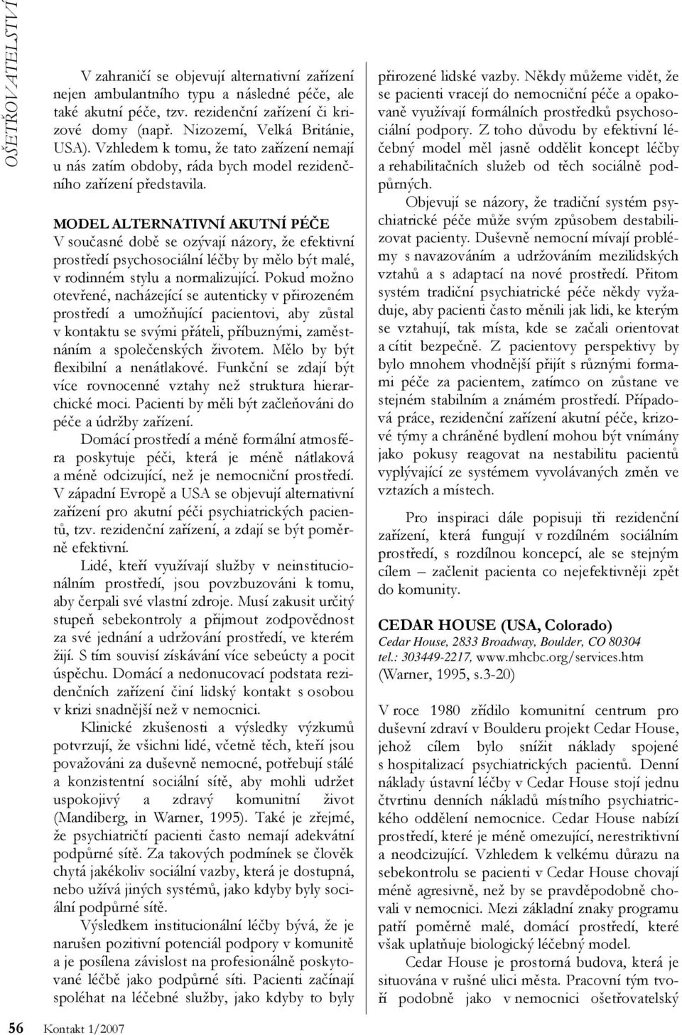 MODEL ALTERNATIVNÍ AKUTNÍ PÉČE V současné době se ozývají názory, že efektivní prostředí psychosociální léčby by mělo být malé, v rodinném stylu a normalizující.