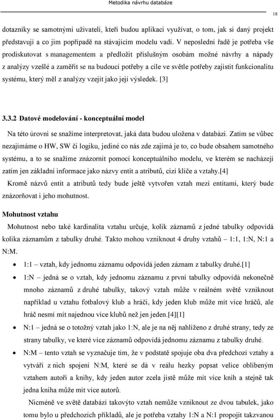 funkcionalitu systému, který měl z analýzy vzejít jako její výsledek. [3] 18 3.3.2 Datové modelování - konceptuální model Na této úrovni se snaţíme interpretovat, jaká data budou uloţena v databázi.