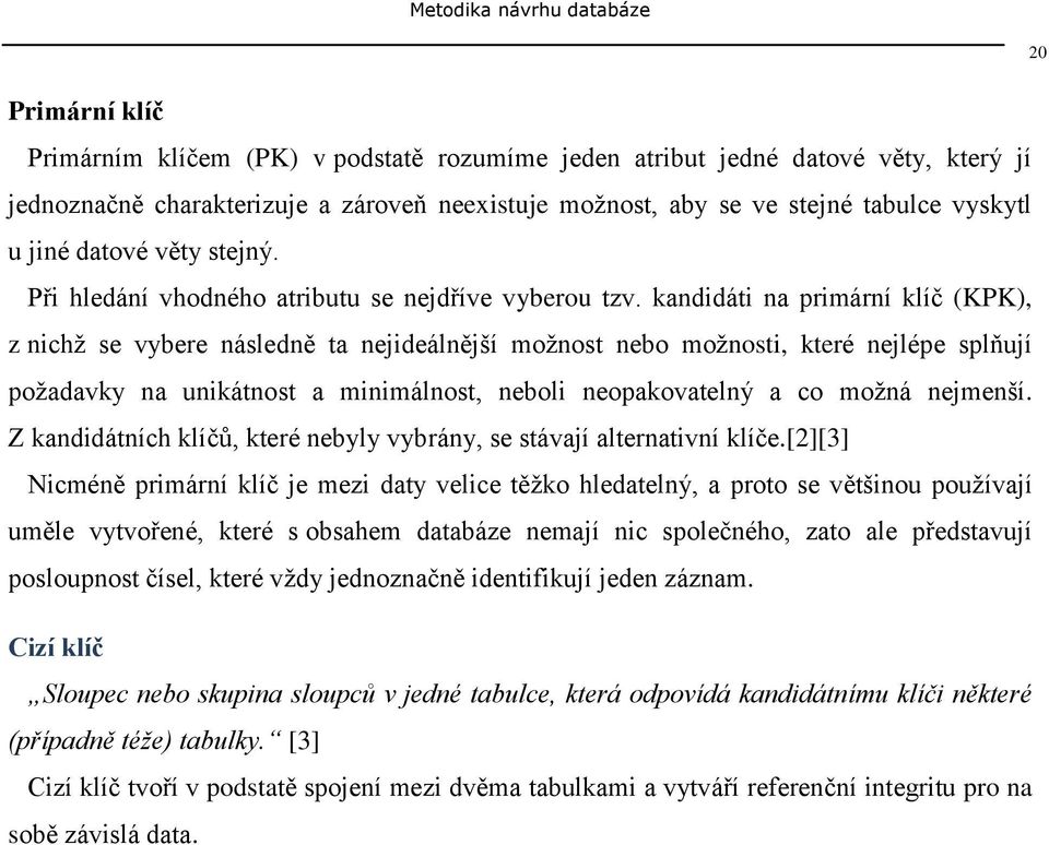 kandidáti na primární klíč (KPK), z nichţ se vybere následně ta nejideálnější moţnost nebo moţnosti, které nejlépe splňují poţadavky na unikátnost a minimálnost, neboli neopakovatelný a co moţná