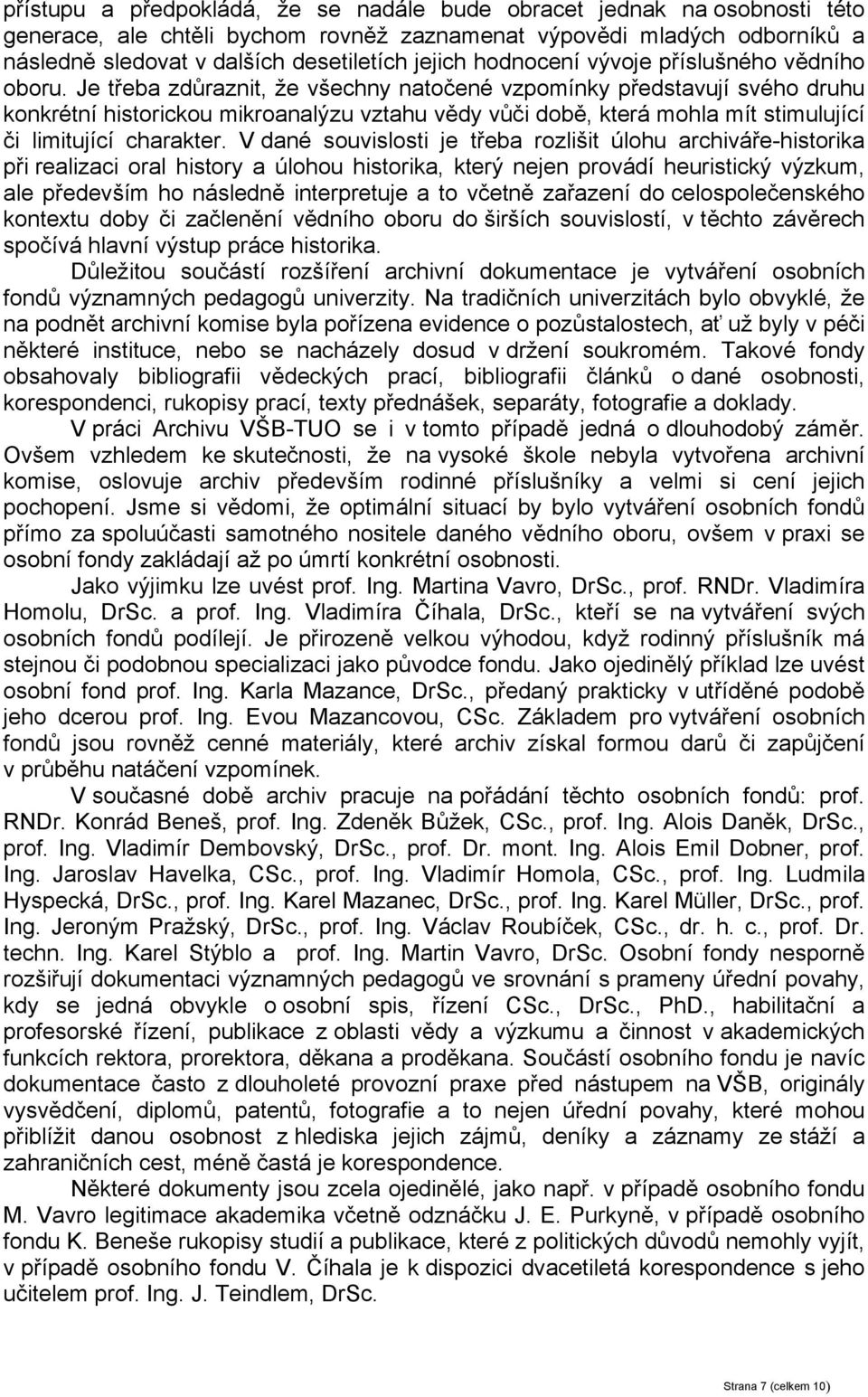 Je třeba zdůraznit, že všechny natočené vzpomínky představují svého druhu konkrétní historickou mikroanalýzu vztahu vědy vůči době, která mohla mít stimulující či limitující charakter.