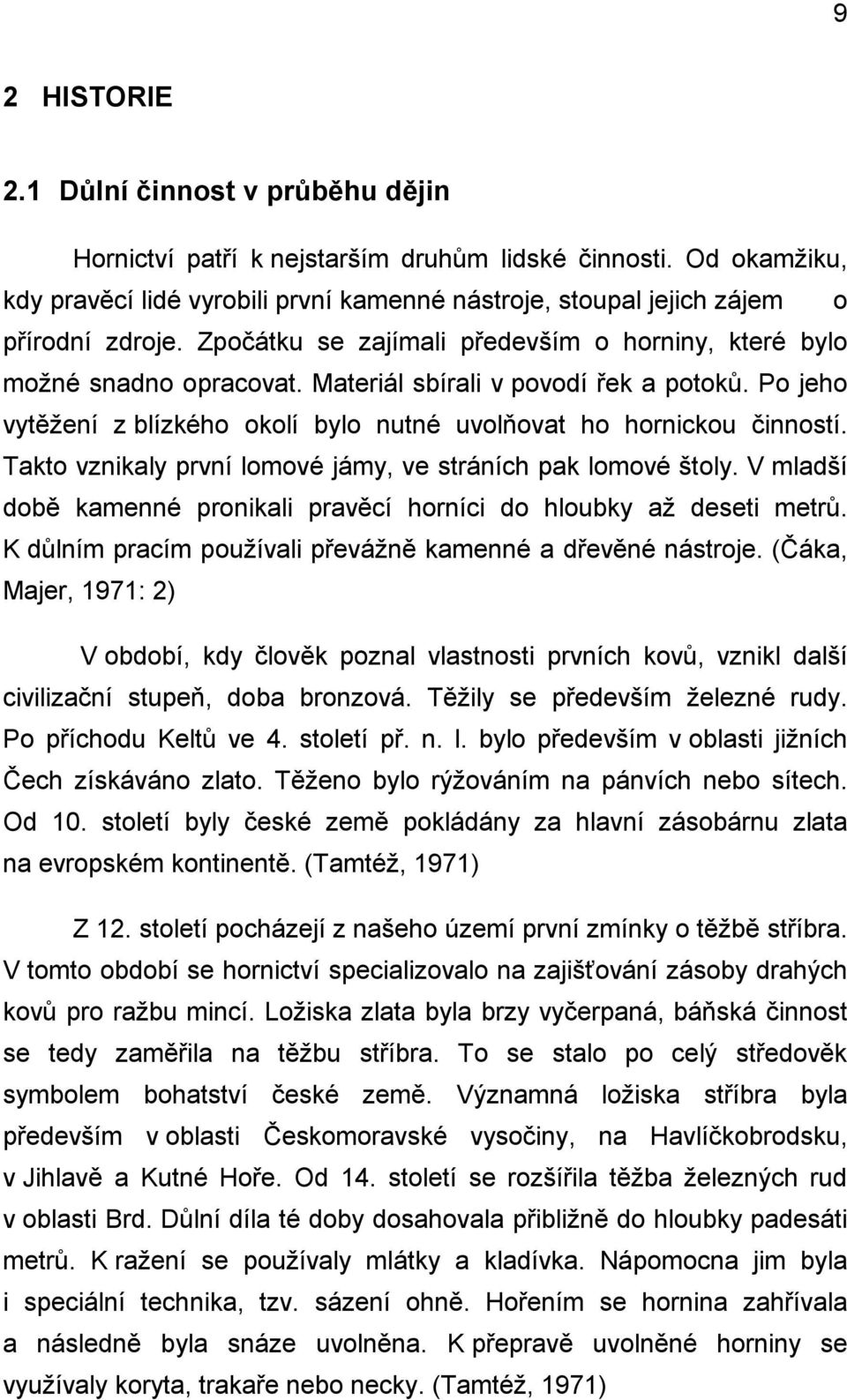 Materiál sbírali v povodí řek a potoků. Po jeho vytěţení z blízkého okolí bylo nutné uvolňovat ho hornickou činností. Takto vznikaly první lomové jámy, ve stráních pak lomové štoly.