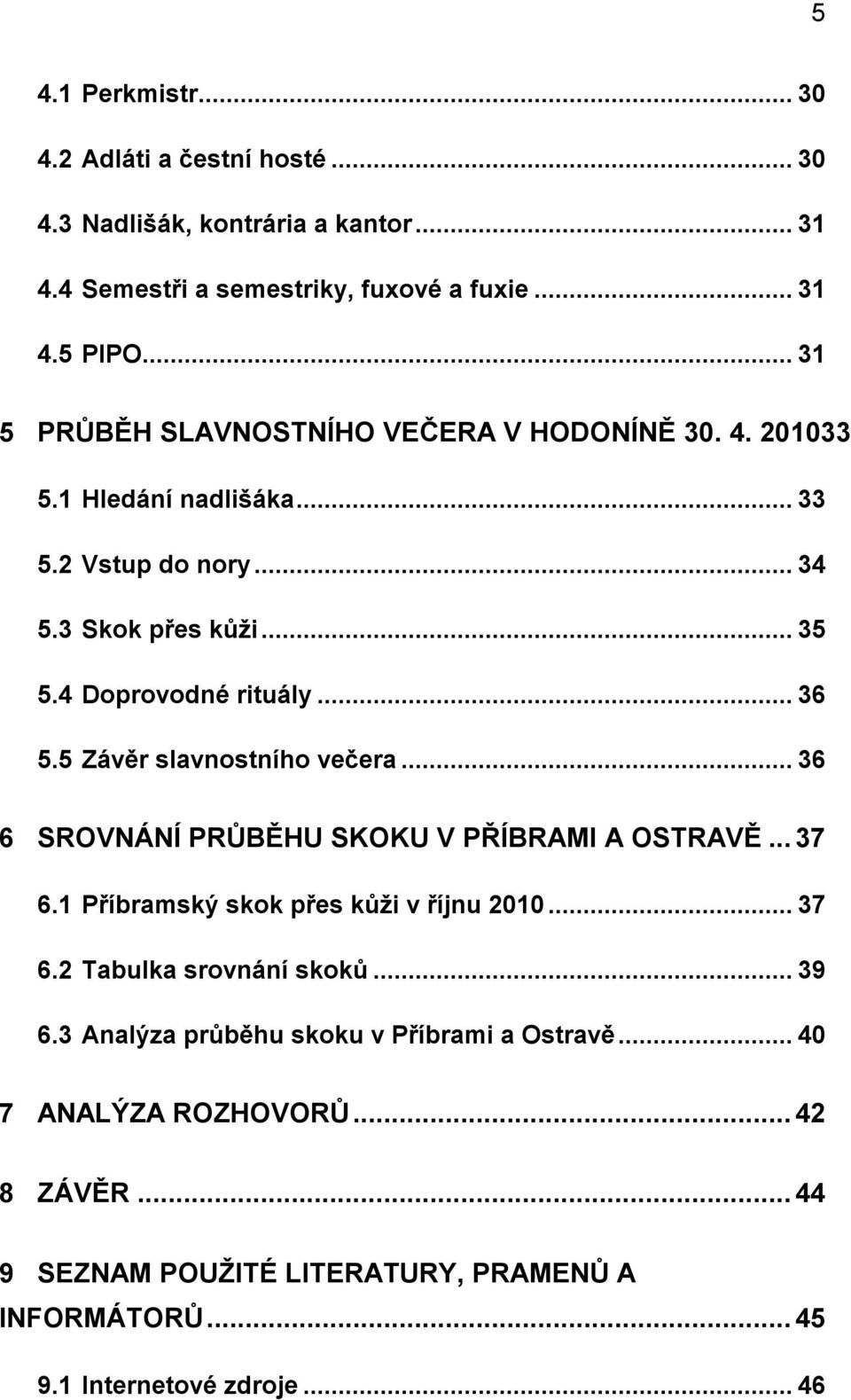 5 Závěr slavnostního večera... 36 6 SROVNÁNÍ PRŮBĚHU SKOKU V PŘÍBRAMI A OSTRAVĚ... 37 6.1 Příbramský skok přes kůţi v říjnu 2010... 37 6.2 Tabulka srovnání skoků.