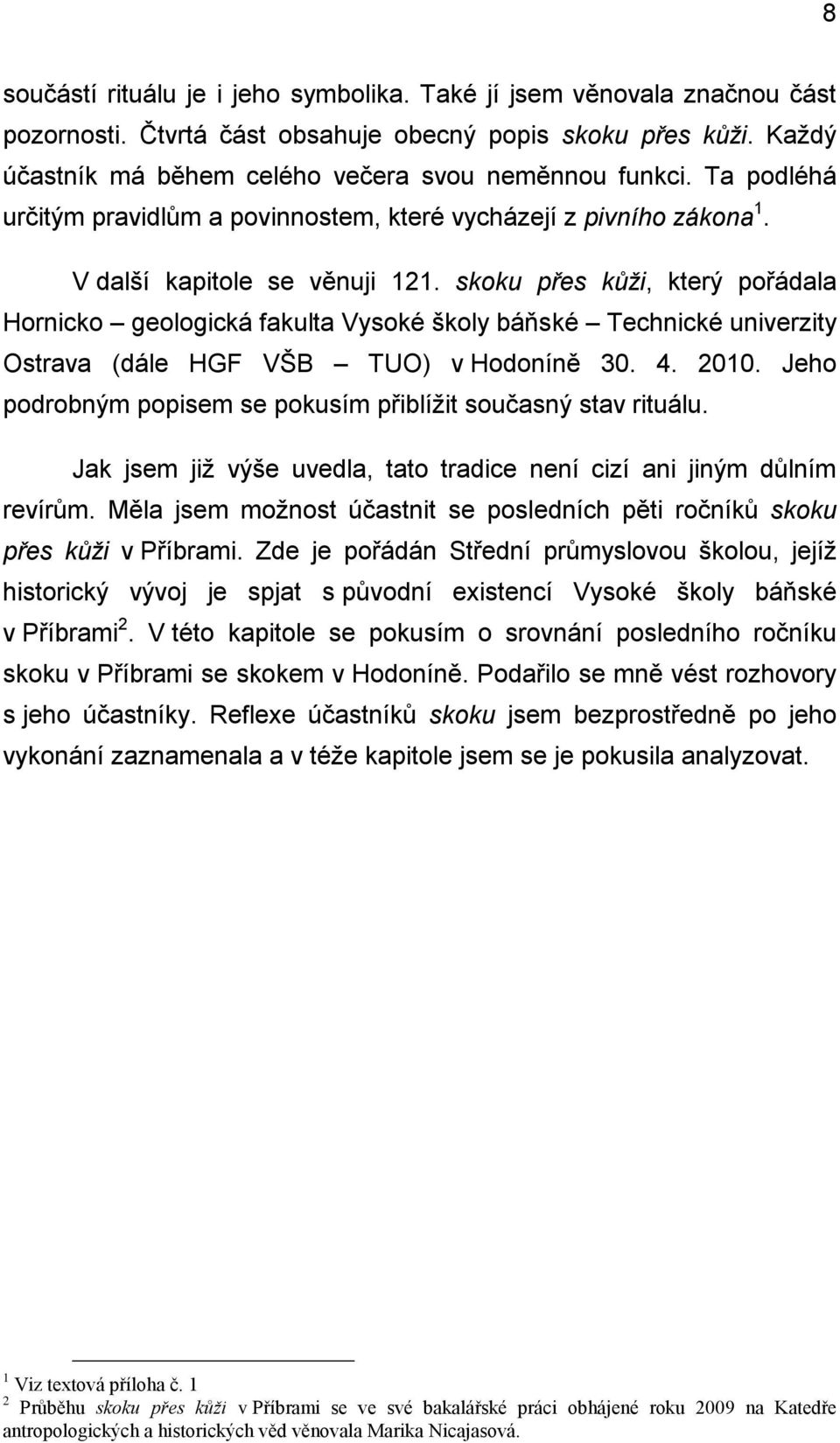 skoku přes kůţi, který pořádala Hornicko geologická fakulta Vysoké školy báňské Technické univerzity Ostrava (dále HGF VŠB TUO) v Hodoníně 30. 4. 2010.