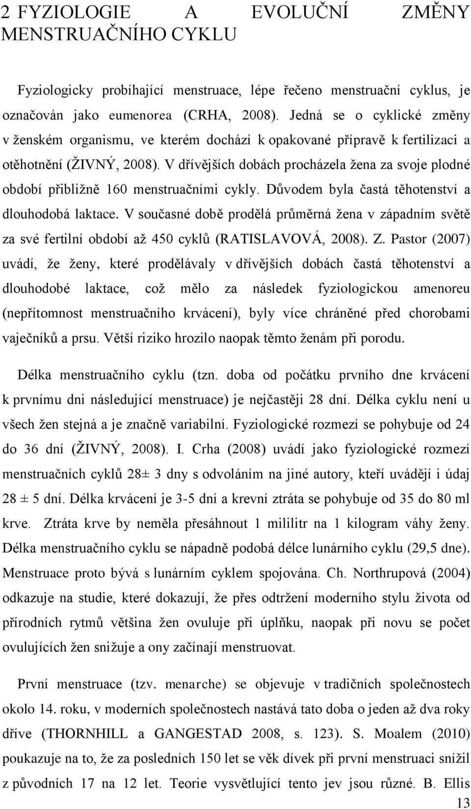 V dřívějších dobách procházela ţena za svoje plodné období přibliţně 160 menstruačními cykly. Důvodem byla častá těhotenství a dlouhodobá laktace.