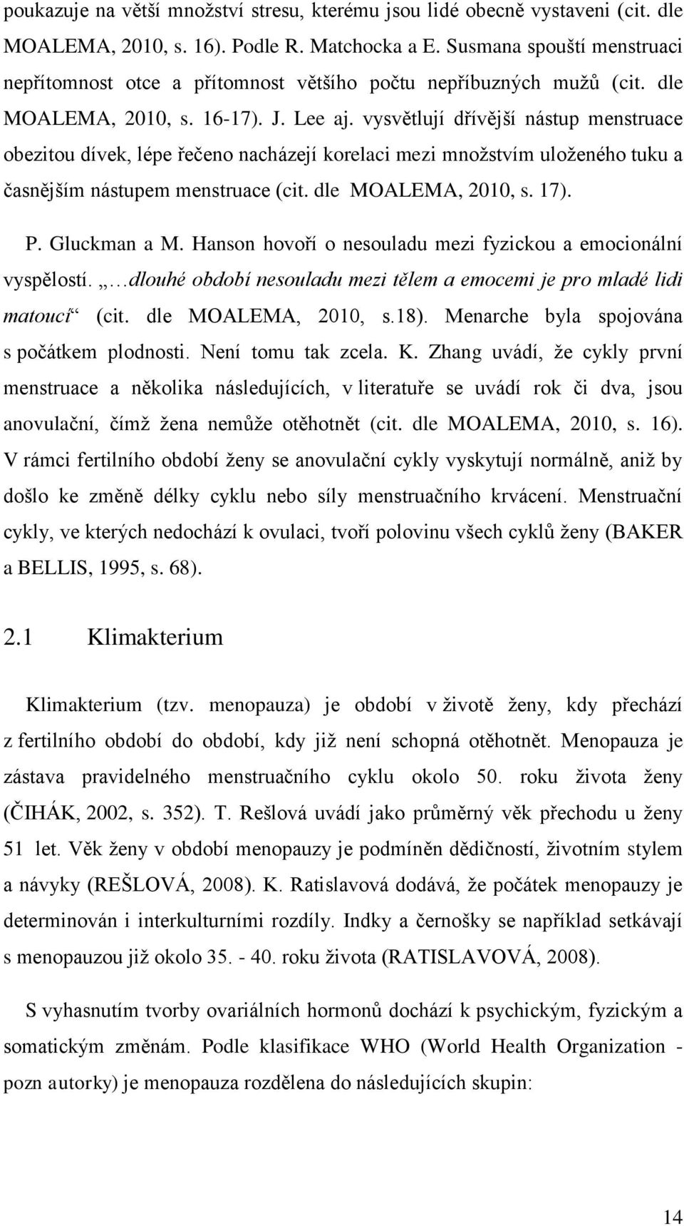 vysvětlují dřívější nástup menstruace obezitou dívek, lépe řečeno nacházejí korelaci mezi mnoţstvím uloţeného tuku a časnějším nástupem menstruace (cit. dle MOALEMA, 2010, s. 17). P. Gluckman a M.