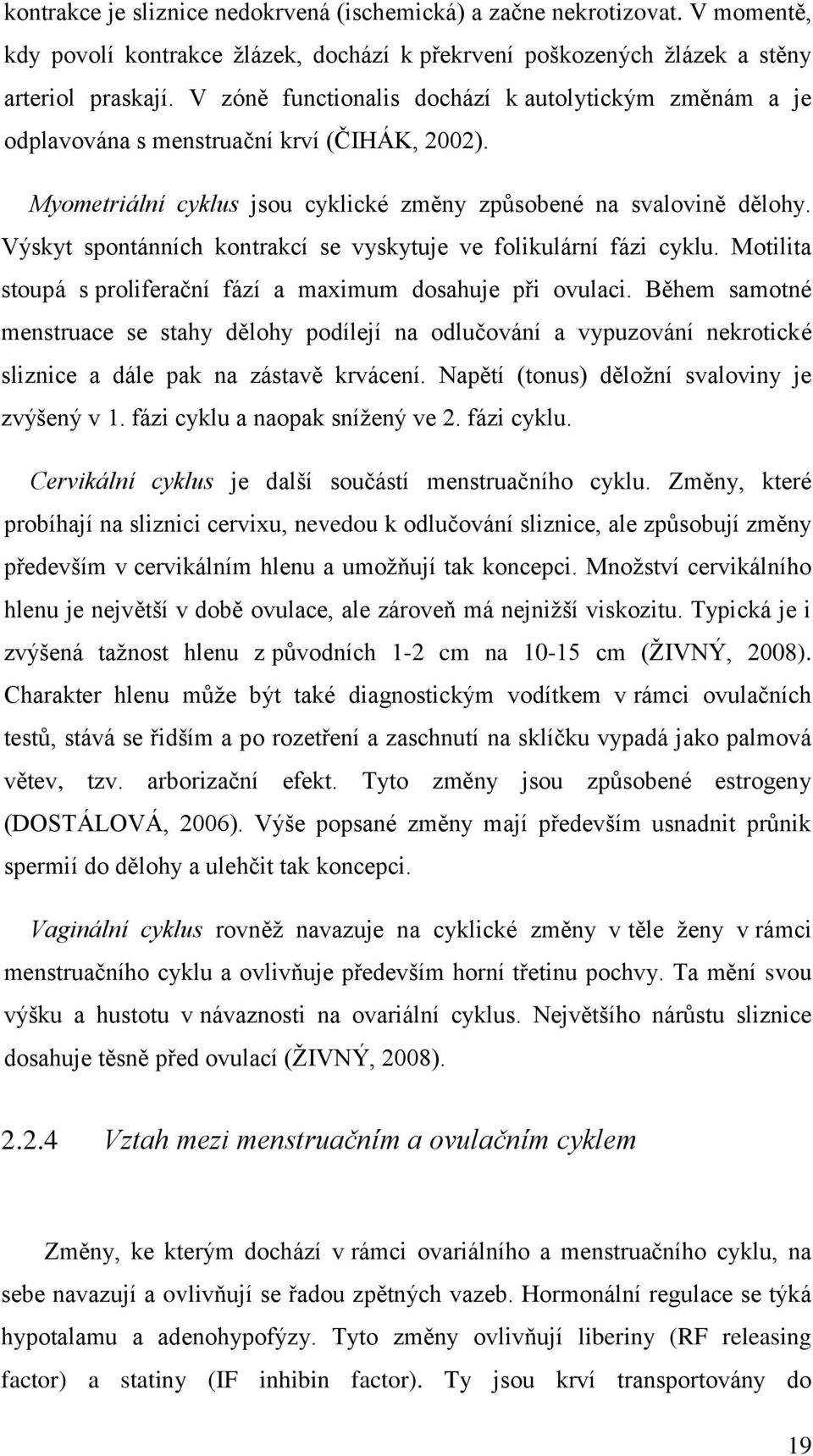 Výskyt spontánních kontrakcí se vyskytuje ve folikulární fázi cyklu. Motilita stoupá s proliferační fází a maximum dosahuje při ovulaci.