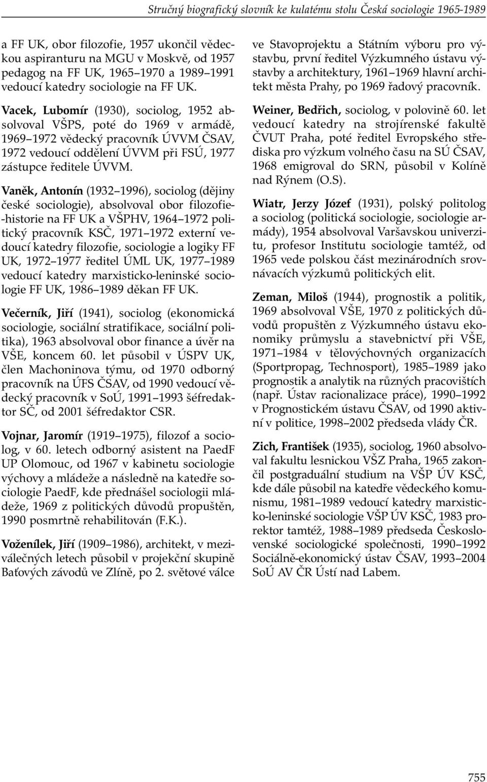 Vacek, Lubomír (1930), sociolog, 1952 absolvoval VŠPS, poté do 1969 v armádě, 1969 1972 vědecký pracovník ÚVVM ČSAV, 1972 vedoucí oddělení ÚVVM při FSÚ, 1977 zástupce ředitele ÚVVM.