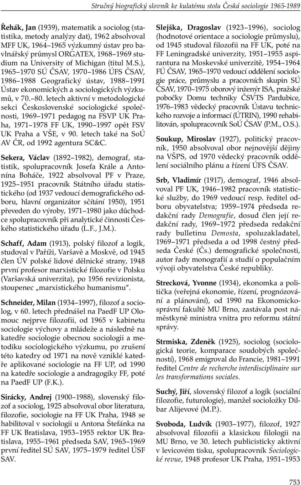 ), 1965 1970 SÚ ČSAV, 1970 1986 ÚFS ČSAV, 1986 1988 Geografický ústav, 1988 1991 Ústav ekonomických a sociologických výzkumů, v 70. 80.