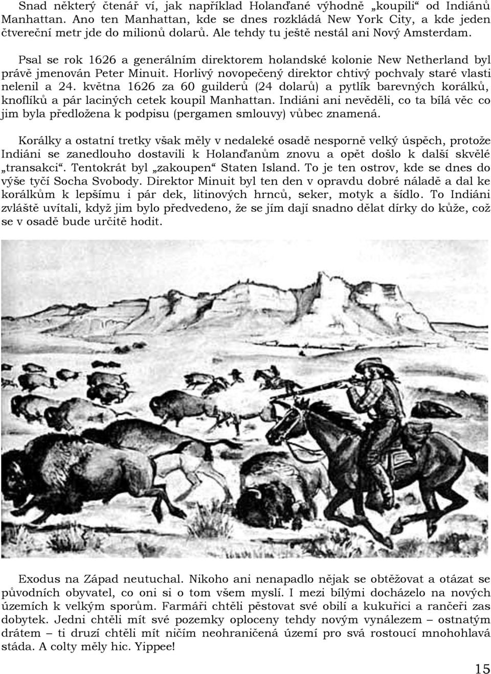 Horlivý novopečený direktor chtivý pochvaly staré vlasti nelenil a 24. května 1626 za 60 guilderů (24 dolarů) a pytlík barevných korálků, knoflíků a pár laciných cetek koupil Manhattan.