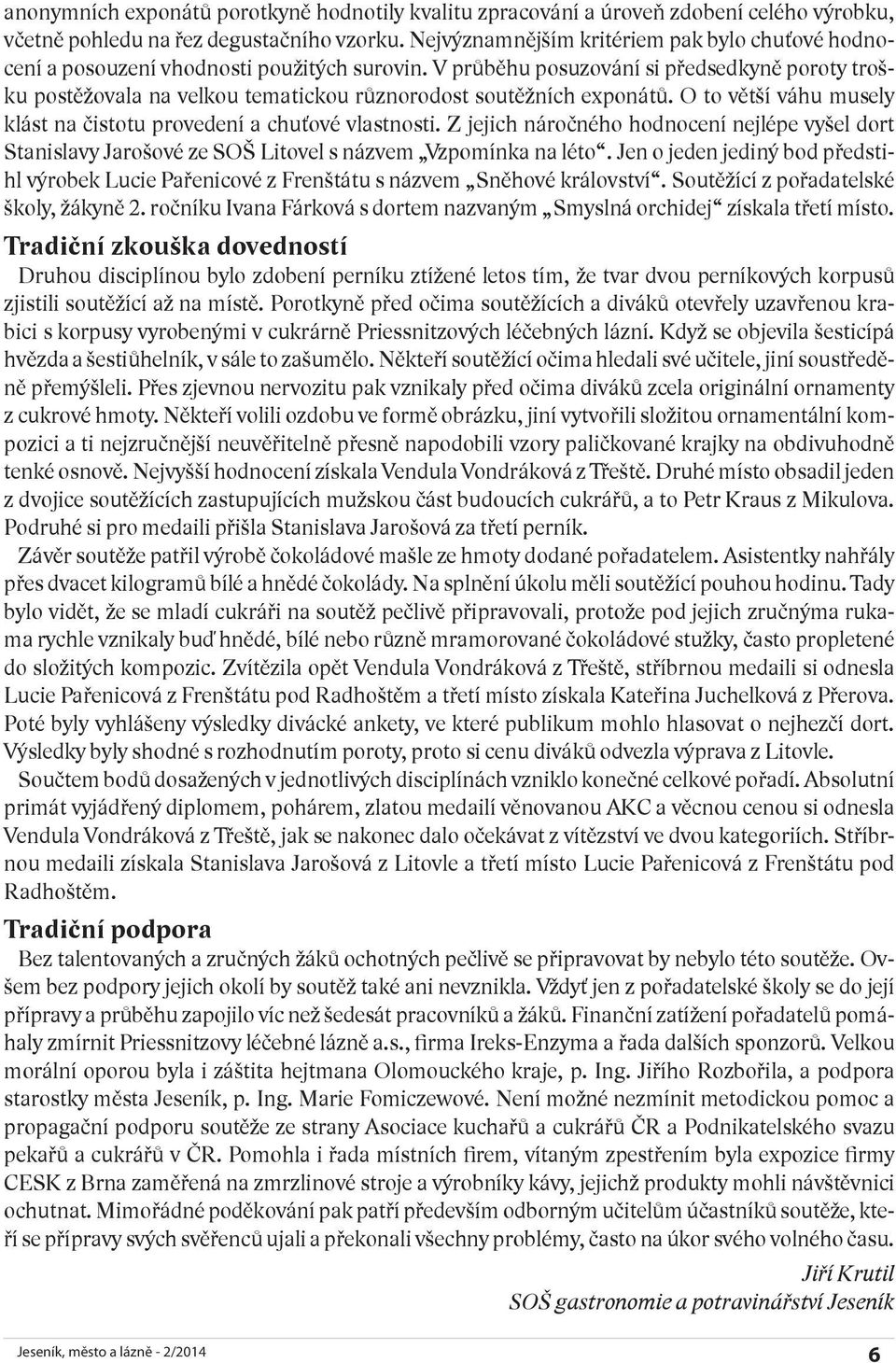 V průběhu posuzování si předsedkyně poroty trošku postěžovala na velkou tematickou různorodost soutěžních exponátů. O to větší váhu musely klást na čistotu provedení a chuťové vlastnosti.