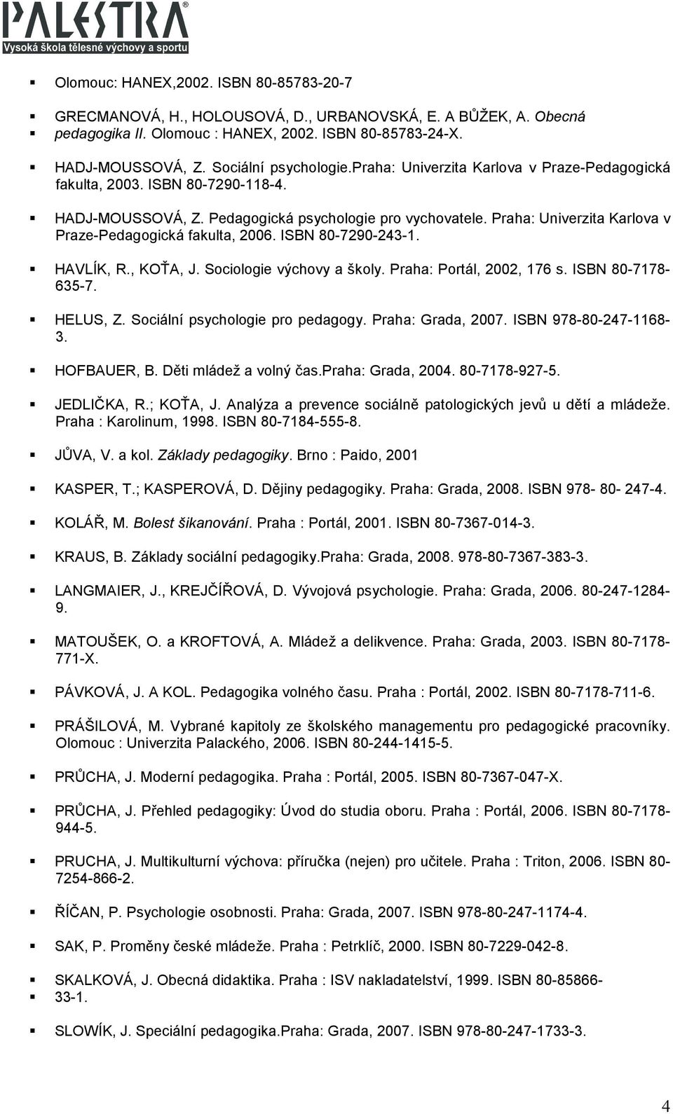 Praha: Univerzita Karlova v Praze-Pedagogická fakulta, 2006. ISBN 80-7290-243-1. HAVLÍK, R., KOŤA, J. Sociologie výchovy a školy. Praha: Portál, 2002, 176 s. ISBN 80-7178- 635-7. HELUS, Z.