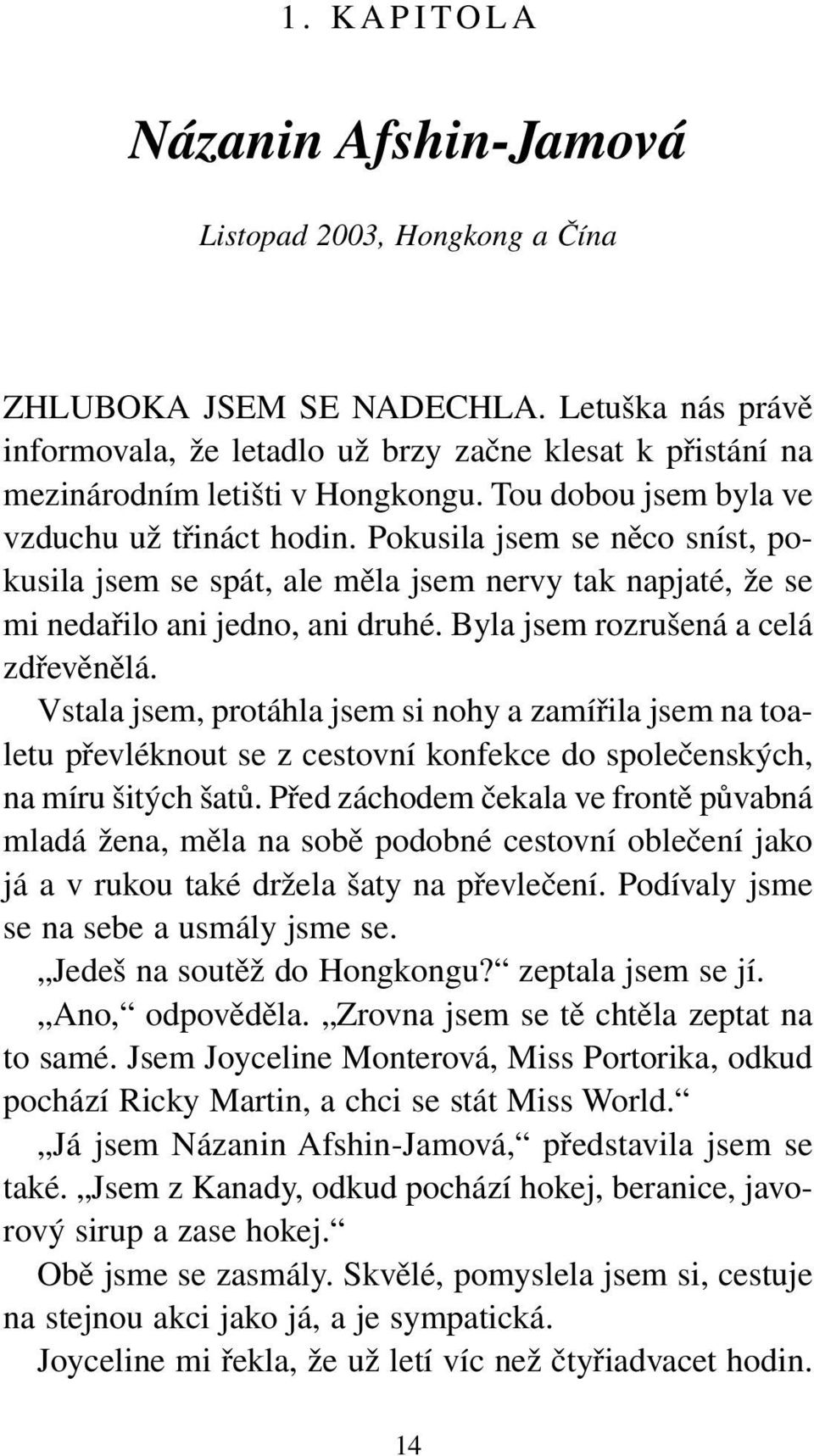 Pokusila jsem se něco sníst, pokusila jsem se spát, ale měla jsem nervy tak napjaté, že se mi nedařilo ani jedno, ani druhé. Byla jsem rozrušená a celá zdřevěnělá.