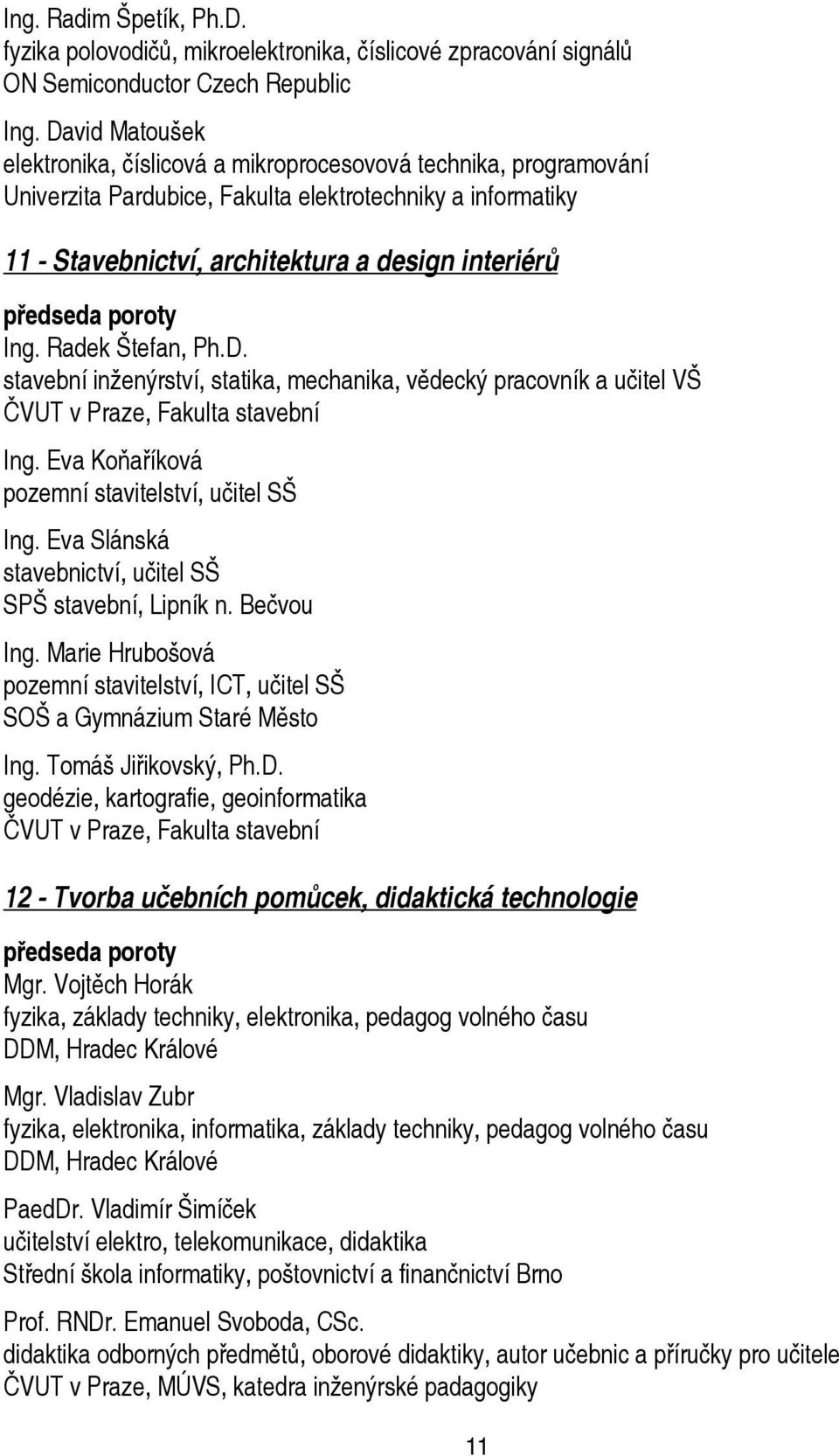 poroty Ing. Radek Štefan, Ph.D. stavební inženýrství, statika, mechanika, vědecký pracovník a učitel VŠ ČVUT v Praze, Fakulta stavební Ing. Eva Koňaříková pozemní stavitelství, učitel SŠ Ing.