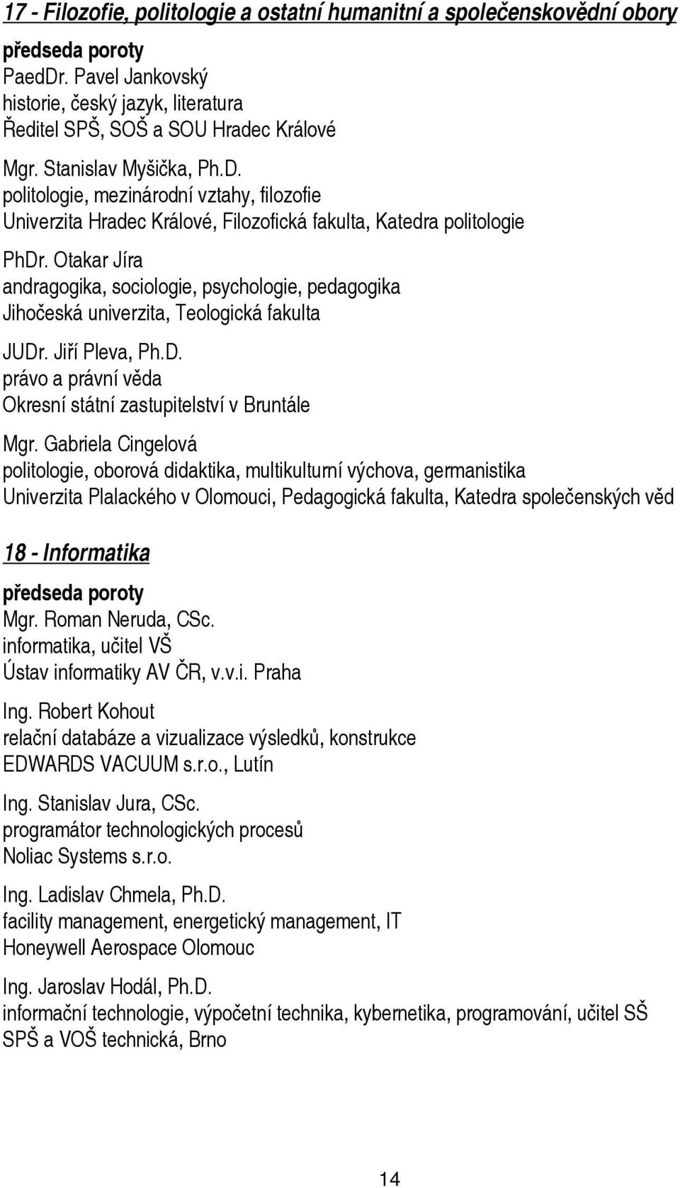 Otakar Jíra andragogika, sociologie, psychologie, pedagogika Jihočeská univerzita, Teologická fakulta JUDr. Jiří Pleva, Ph.D. právo a právní věda Okresní státní zastupitelství v Bruntále Mgr.