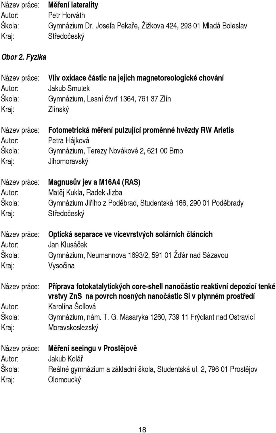 Gymnázium, Terezy Novákové 2, 621 00 Brno Magnusův jev a M16A4 (RAS) Matěj Kukla, Radek Jizba Gymnázium Jiřího z Poděbrad, Studentská 166, 290 01 Poděbrady Středočeský Optická separace ve