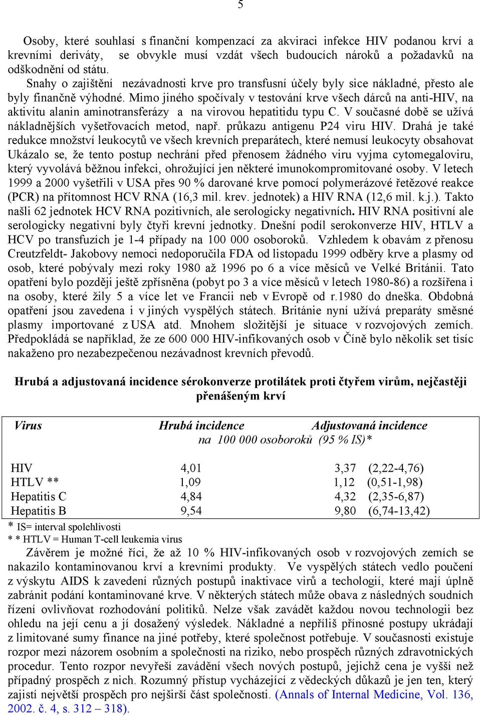 Mimo jiného spočívaly v testování krve všech dárců na anti-hiv, na aktivitu alanin aminotransferázy a na virovou hepatitidu typu C. V současné době se užívá nákladnějších vyšetřovacích metod, např.